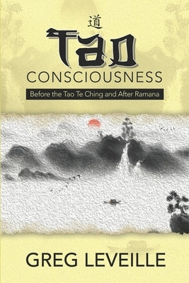 Tao Consciousness: Before the Tao Te Ching and after Ramana by Leveille, Greg