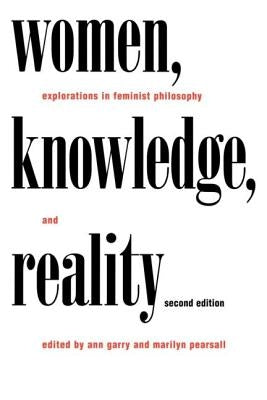 Women, Knowledge, and Reality: Explorations in Feminist Philosophy by Garry, Ann