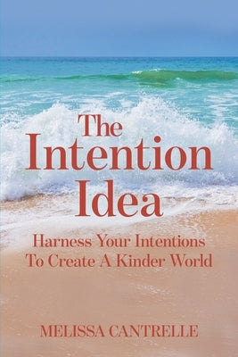 The Intention Idea: Harness Your Intentions To Create A Kinder World by Cantrelle, Melissa