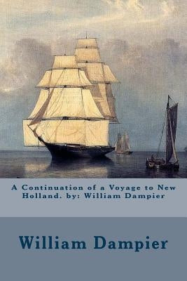 A Continuation of a Voyage to New Holland. by: William Dampier by Dampier, William