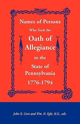Names of Persons Who Took the Oath of Allegiance to the State of Pennsylvania 1776-1794 by Linn, John B.