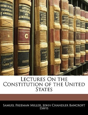 Lectures On the Constitution of the United States by Miller, Samuel Freeman