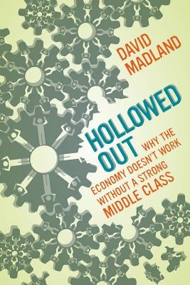 Hollowed Out: Why the Economy Doesn't Work Without a Strong Middle Class by Madland, David