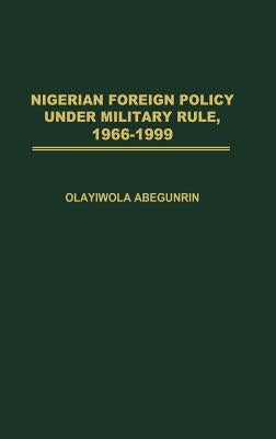 Nigerian Foreign Policy Under Military Rule, 1966-1999 by Abegunrin, Olayiwola