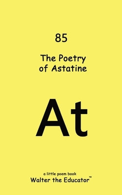The Poetry of Astatine by Walter the Educator