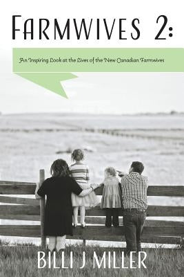 Farmwives 2: An Inspiring Look at the Lives of the New Canadian Farmwives by Miller, Billi J.