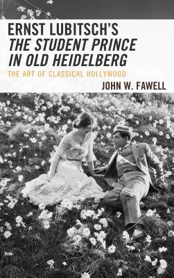 Ernst Lubitsch's The Student Prince in Old Heidelberg: The Art of Classical Hollywood by Fawell, John W.