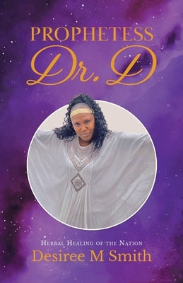 Prophetess Dr. D: Herbal Healing of the Nation by Smith, Desiree M.
