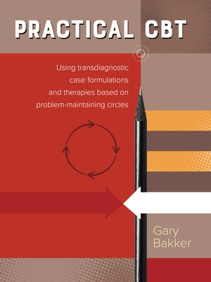 Practical Cbt: Using Transdiagnostic Case Formulations and Therapies Based on Problem-Maintaining Circles by Bakker, Gary