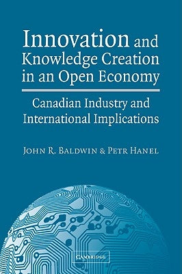 Innovation and Knowledge Creation in an Open Economy: Canadian Industry and International Implications by Baldwin, John R.