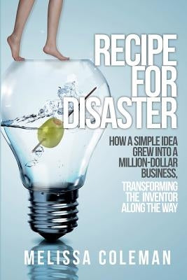 Recipe for Disaster: How a Simple Idea Grew Into a Million-Dollar Business, Transforming the Inventor Along the Way by Coleman, Melissa