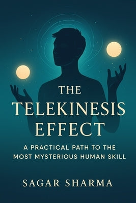 The Telekinesis Effect: A Practical Path to the Most Mysterious Human Ability by Sharma, Sagar