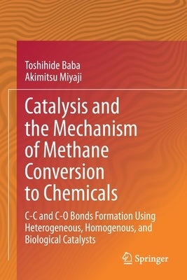Catalysis and the Mechanism of Methane Conversion to Chemicals: C-C and C-O Bonds Formation Using Heterogeneous, Homogenous, and Biological Catalysts by Baba, Toshihide