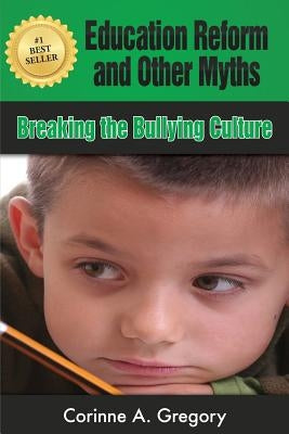 Education Reform and Other Myths: Breaking the Bullying Culture by Gregory, Corinne a.