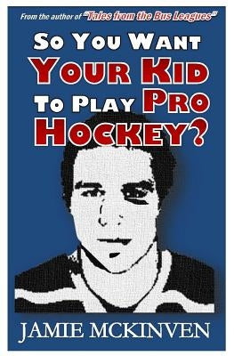 So You Want Your Kid to Play Pro Hockey? by McKinven, Jamie