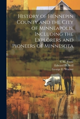History of Hennepin County and the City of Minneapolis, Including the Explorers and Pioneers of Minnesota by Neill, Edward D. 1823-1893
