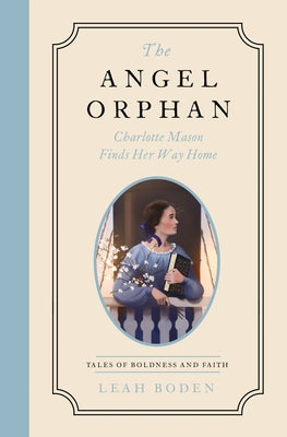The Angel Orphan: Charlotte Mason Finds Her Way Home - Tales of Boldness and Faith - Book 1 by Boden, Leah
