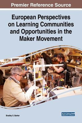 European Perspectives on Learning Communities and Opportunities in the Maker Movement by Barker, Bradley S.