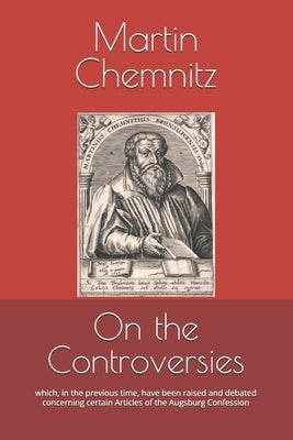 On the Controversies: which, in the previous time, have been raised and debated concerning certain Articles of the Augsburg Confession by Heiser, James D.