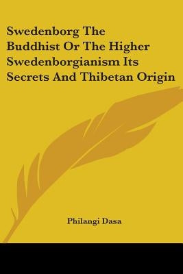 Swedenborg The Buddhist Or The Higher Swedenborgianism Its Secrets And Thibetan Origin by Dasa, Philangi