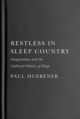 Restless in Sleep Country: Imagination and the Cultural Politics of Sleep by Huebener, Paul