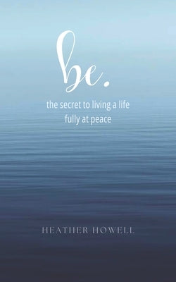 be.: the secret to living a life fully at peace by Pack, Sara