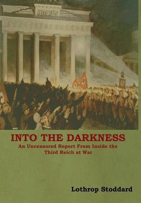Into The Darkness: An Uncensored Report From Inside the Third Reich at War by Stoddard, Lothrop