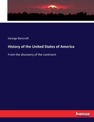 History of the United States of America: From the discovery of the continent by Bancroft, George