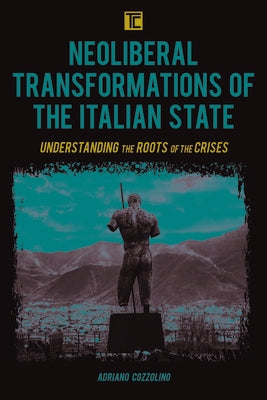 Neoliberal Transformations of the Italian State: Understanding the Roots of the Crises by Cozzolino, Adriano