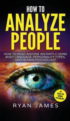 How to Analyze People: How to Read Anyone Instantly Using Body Language, Personality Types, and Human Psychology (How to Analyze People Serie by James, Ryan