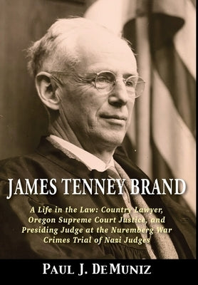 James Tenney Brand: A Life in the Law: Country Lawyer, Oregon Supreme Court Justice, and Presiding Judge at the Nuremberg War Crimes Trial by Demuniz, Paul J.
