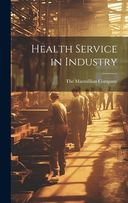 Health Service in Industry by The Macmillian Company