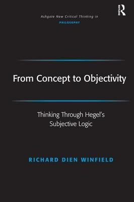 From Concept to Objectivity: Thinking Through Hegel's Subjective Logic by Winfield, Richard Dien