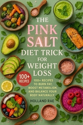 The Pink Salt Diet Trick for Weight Loss: 100+ Recipes to Burn Fat, Boost Metabolism, and Balance Your Body Naturally by Rae, Holland