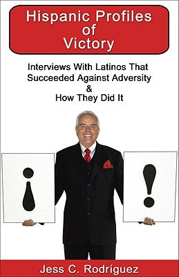 Hispanic Profiles of Victory: Interviews with Latinos That Succeeded Against Adversity & How They Did It by Rodriguez, Jess C.