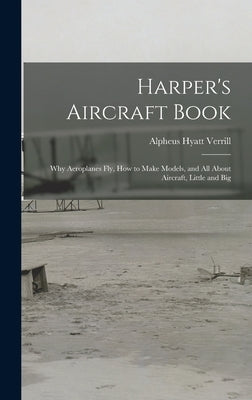 Harper's Aircraft Book: Why Aeroplanes Fly, How to Make Models, and All About Aircraft, Little and Big by Verrill, Alpheus Hyatt