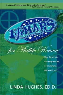 Lifemaps for Midlife Women: How Do You Say No to Depression, No to Ailments, and Yes to Sex? by Hughes Ed D., Linda