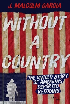 Without a Country: The Untold Story of America's Deported Veterans by Garcia, J. Malcolm