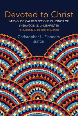 Devoted to Christ: Missiological Reflections in Honor of Sherwood G. Lingenfelter by Flanders, Christopher L.