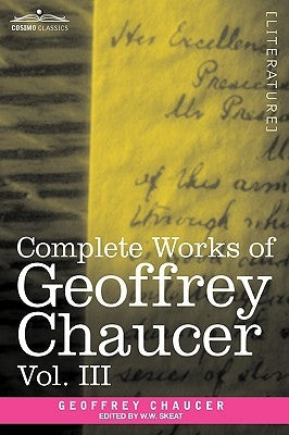 Complete Works of Geoffrey Chaucer, Vol. III: The House of Fame: The Legend of Good Women, the Treatise on the Astrolabe with an Account of the Source by Chaucer, Geoffrey