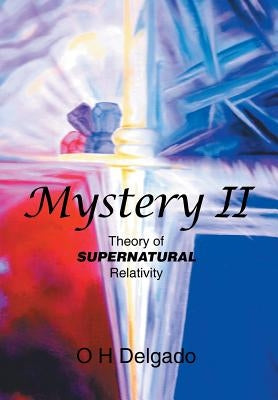 Mystery II: Theory of Supernatural Relativity by Delgado, O. H.