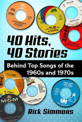 40 Hits, 40 Stories: Behind Top Songs of the 1960s and 1970s by Simmons, Rick