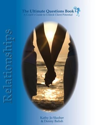 The Ultimate Question Books - Relationships: A Coach's Guide to Unlock Client Potential by Balish, Denny