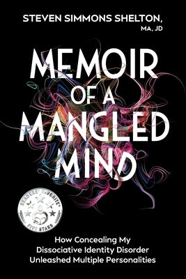 Memoir of a Mangled Mind: How Concealing My Dissociative Identity Disorder Unleashed Multiple Personalities by Shelton Ma Jd, Steven Simmons