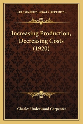 Increasing Production, Decreasing Costs (1920) by Carpenter, Charles Underwood