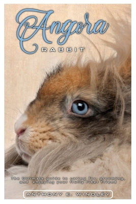 Angora Rabbit: The ultimate guide to caring for, grooming, and enjoying your fluffy fiber friend by E. Windley, Anthony