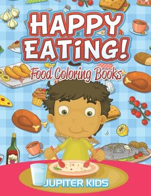 Happy Eating!: Food Coloring Books by Jupiter Kids