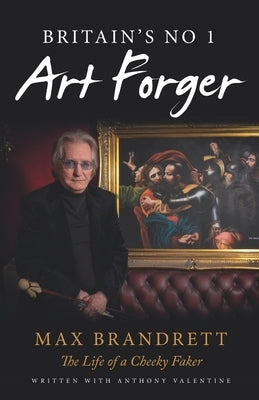 Britain's No. 1 Art Forger Max Brandrett: The Life of a Cheeky Faker by Brandrett, Max