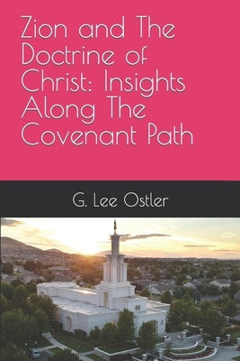 Zion and The Doctrine of Christ: Insights Along The Covenant Path by Ostler, G. Lee
