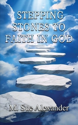 Stepping Stones to Faith in God by Alexander, M. Sue